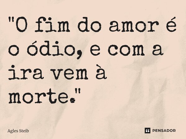 ⁠"O fim do amor é o ódio, e com a ira vem à morte."... Frase de Agles Steib.