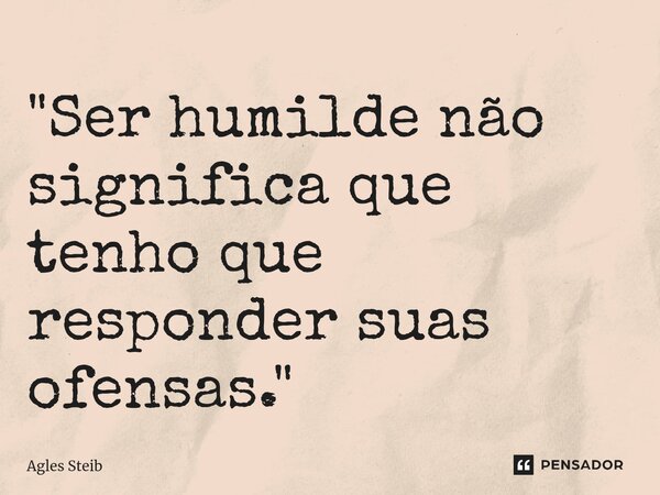 ⁠"Ser humilde não significa que tenho que responder suas ofensas."... Frase de Agles Steib.