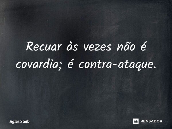 ⁠Recuar às vezes não é covardia; é contra-ataque.... Frase de Agles Steib.