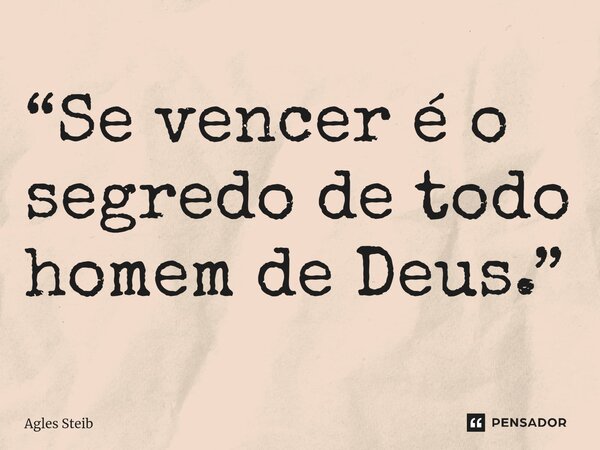 ⁠“Se vencer é o segredo de todo homem de Deus.”... Frase de Agles Steib.