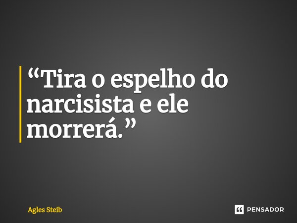 “Tira o espelho do narcisista e ele morrerá.”⁠... Frase de Agles Steib.