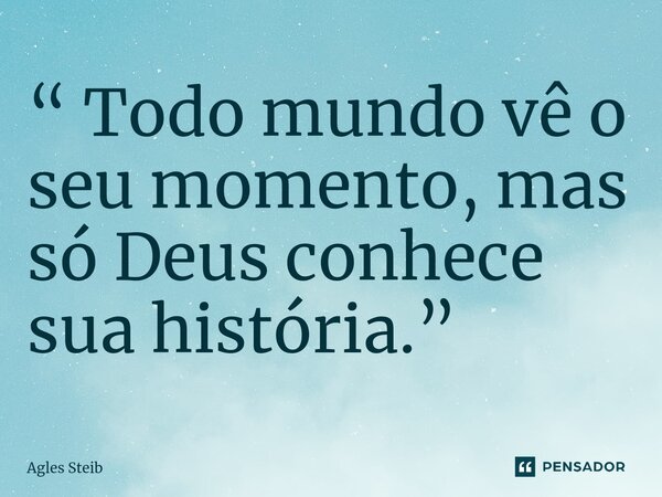 ⁠“ Todo mundo vê o seu momento, mas só Deus conhece sua história.”... Frase de Agles Steib.
