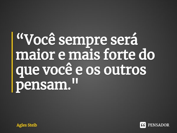 ⁠“Você sempre será maior e mais forte do que você e os outros pensam."... Frase de Agles Steib.