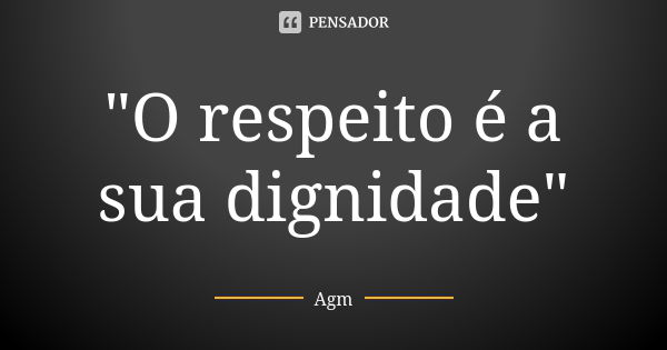 "O respeito é a sua dignidade"... Frase de Agm.