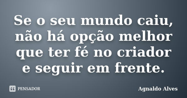 Se o seu mundo caiu, não há opção melhor que ter fé no criador e seguir em frente.... Frase de Agnaldo Alves.