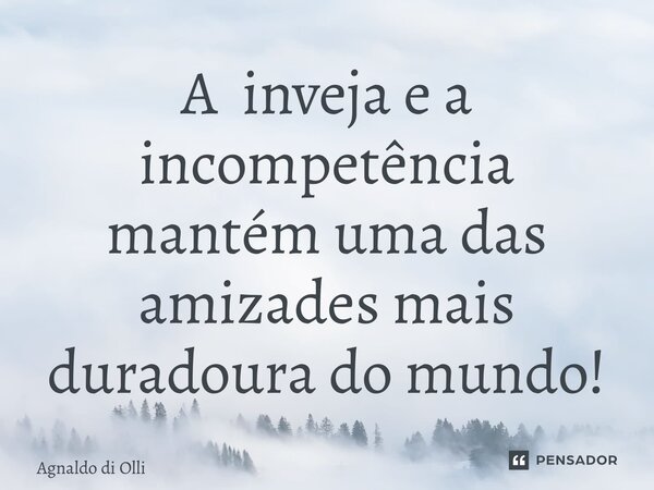 ⁠A inveja e a incompetência mantém uma das amizades mais duradoura do mundo!... Frase de Agnaldo di Olliveira.