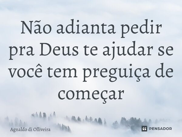 ⁠Não adianta pedir pra Deus te ajudar se você tem preguiça de começar... Frase de Agnaldo di Olliveira.