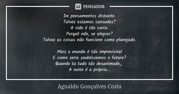 De pensamentos distante. Talvez estamos cansados? A vida é tão curta. Porquê não, se alegrar? Talvez as coisas não funcione como planejado. Mais o mundo é tão i... Frase de Agnaldo Gonçalves Costa.