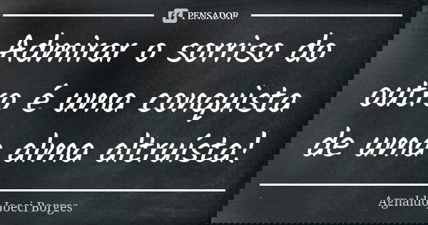 Admirar o sorriso do outro é uma conquista de uma alma altruísta!... Frase de Agnaldo Joeci Borges.
