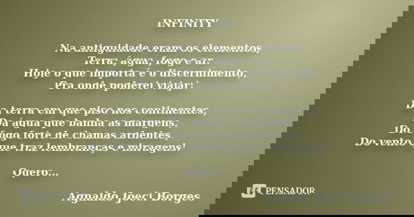 INFINITY Na antiguidade eram os elementos, Terra, água, fogo e ar. Hoje o que importa é o discernimento, Pra onde poderei viajar! Da terra em que piso nos conti... Frase de Agnaldo Joeci Borges.