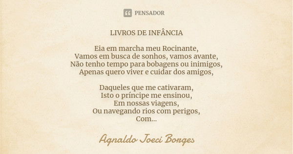 LIVROS DE INFÂNCIA Eia em marcha meu Rocinante, Vamos em busca de sonhos, vamos avante, Não tenho tempo para bobagens ou inimigos, Apenas quero viver e cuidar d... Frase de Agnaldo Joeci Borges.