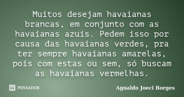 Muitos desejam havaianas brancas, em conjunto com as havaianas azuis. Pedem isso por causa das havaianas verdes, pra ter sempre havaianas amarelas, pois com est... Frase de Agnaldo Joeci Borges.