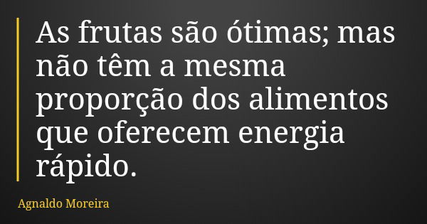 As frutas são ótimas; mas não têm a mesma proporção dos alimentos que oferecem energia rápido.... Frase de Agnaldo Moreira.