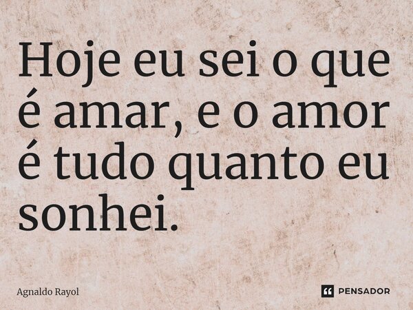 ⁠Hoje eu sei o que é amar, e o amor é tudo quanto eu sonhei.... Frase de Agnaldo Rayol.