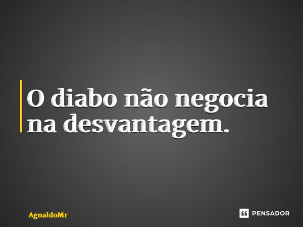 ⁠O diabo não negocia na desvantagem.... Frase de AgnaldoMr.
