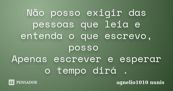 Não posso exigir das pessoas que leia e entenda o que escrevo, posso Apenas escrever e esperar o tempo dirá .... Frase de agnelio1010 nunis.