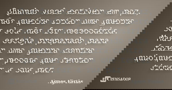 Quando você estiver em paz, não queira criar uma guerra se ela não for necessária. Mas esteja preparado para fazer uma guerra contra qualquer pessoa que tentar ... Frase de Agnes Farias.