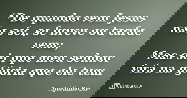 *De quando vem Jesus não sei, se breve ou tarde vem; Mas sei que meu senhor virá na glória que ele tem... Frase de Agostinho Bié.
