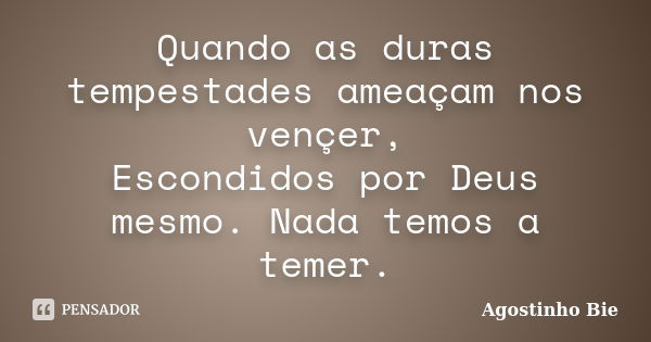 Quando as duras tempestades ameaçam nos vençer, Escondidos por Deus mesmo. Nada temos a temer.... Frase de Agostinho Bié.