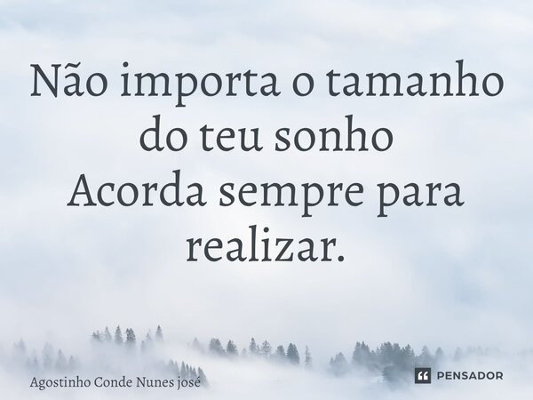 Não importa o tamanho do teu sonho Acorda sempre para realizar. ⁠... Frase de Agostinho Conde Nunes José.