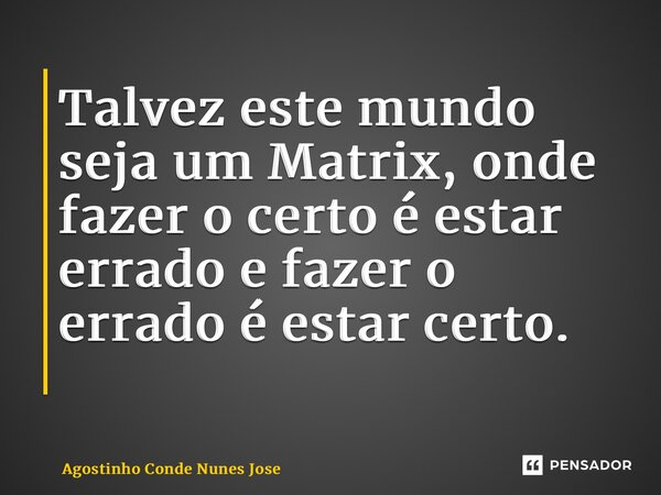 Talvez este mundo seja um Matrix, onde fazer o certo é estar errado e fazer o errado é estar certo. ⁠... Frase de Agostinho Conde Nunes José.
