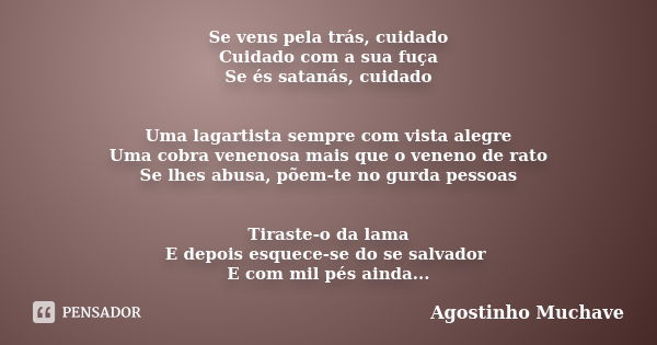 Se vens pela trás, cuidado Cuidado com a sua fuça Se és satanás, cuidado Uma lagartista sempre com vista alegre Uma cobra venenosa mais que o veneno de rato Se ... Frase de Agostinho Muchave.