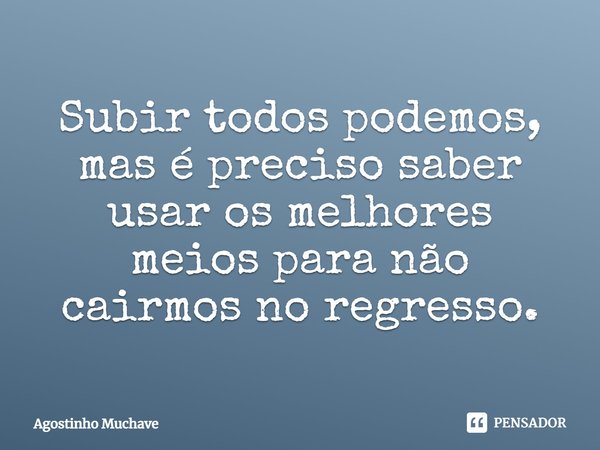 ⁠Subir todos podemos, mas é preciso saber usar os melhores meios para não cairmos no regresso.... Frase de Agostinho Muchave.