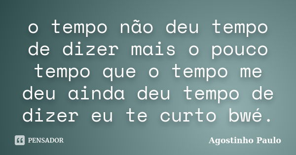 o tempo não deu tempo de dizer mais o pouco tempo que o tempo me deu ainda deu tempo de dizer eu te curto bwé.... Frase de Agostinho Paulo.