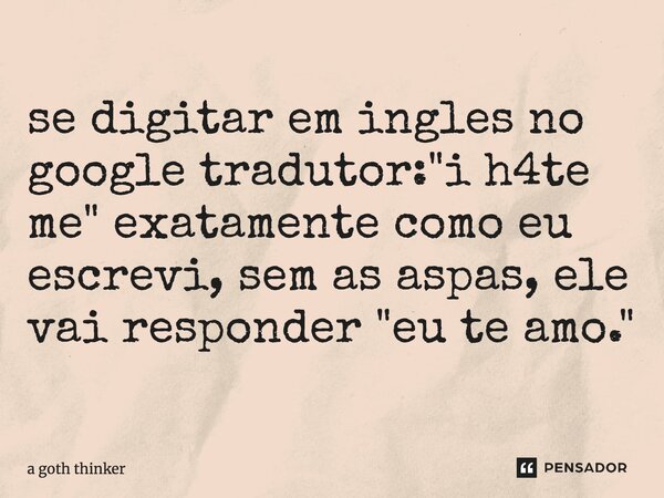 ⁠se digitar em ingles no google tradutor: "i h4te me" exatamente como eu escrevi, sem as aspas, ele vai responder "eu te amo."... Frase de a goth thinker.
