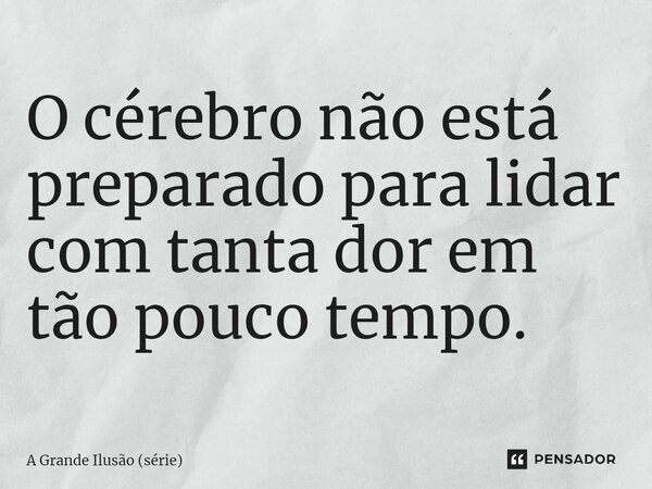 ⁠O cérebro não está preparado para lidar com tanta dor em tão pouco tempo.... Frase de A Grande Ilusão (série).