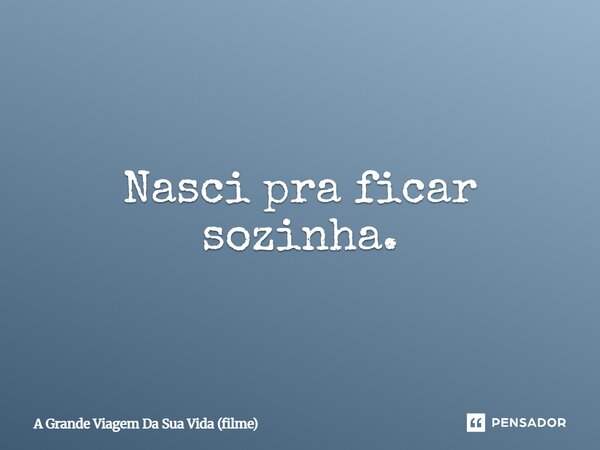 ⁠Nasci pra ficar sozinha.... Frase de A Grande Viagem Da Sua Vida (filme).