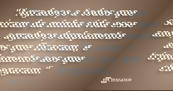 “Agradeço a todos que saíram da minha vida esse ano, agradeço duplamente aos que ficaram, e triplamente aos que chegaram.”