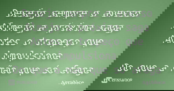 Desejo sempre o avesso Almejo a próxima saga Antes o tropeço que impulsiona Do que a mão que só afaga... Frase de Agridoce.