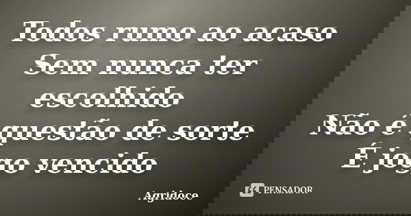 Todos rumo ao acaso Sem nunca ter escolhido Não é questão de sorte É jogo vencido... Frase de Agridoce.
