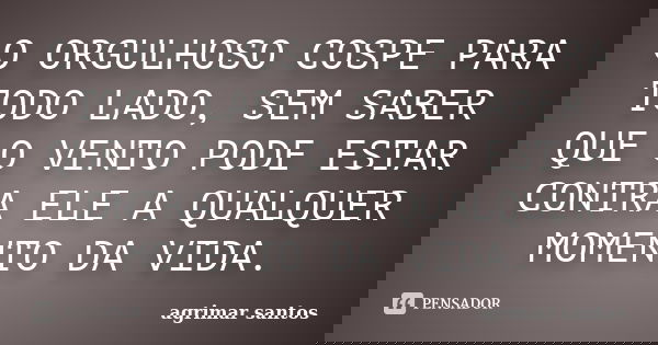 O ORGULHOSO COSPE PARA TODO LADO, SEM SABER QUE O VENTO PODE ESTAR CONTRA ELE A QUALQUER MOMENTO DA VIDA.... Frase de agrimar santos.