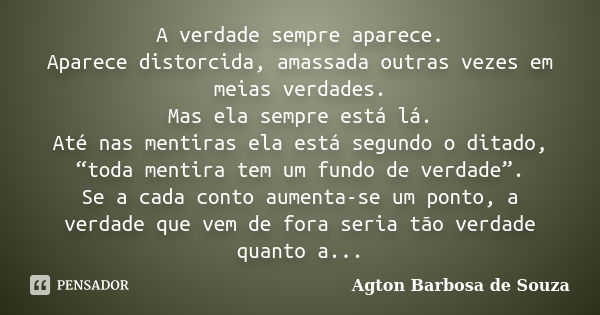 A verdade sempre aparece. Aparece distorcida, amassada outras vezes em meias verdades. Mas ela sempre está lá. Até nas mentiras ela está segundo o ditado, “toda... Frase de Agton Barbosa de Souza.