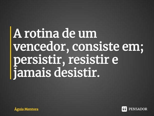 ⁠A rotina de um vencedor, consiste em;
persistir, resistir e jamais desistir.... Frase de Águia Mentora.