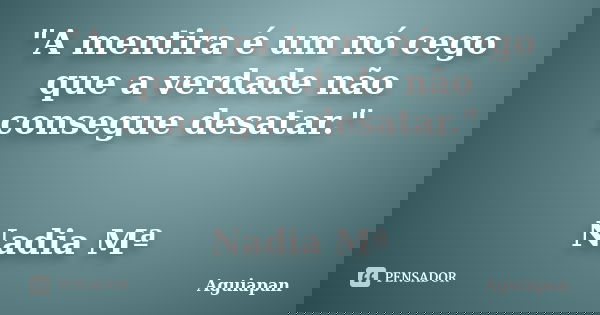 "A mentira é um nó cego que a verdade não consegue desatar." Nadia Mª... Frase de Aguiapan.