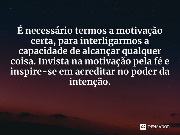⁠É necessário termos a motivação certa, para interligarmos a capacidade de alcançar qualquer coisa. Invista na motivação pela fé e inspire-se em acreditar no po... Frase de Aguinaldo Jaime Bento de Oliveira.