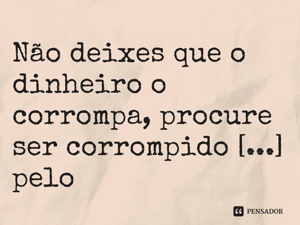 ⁠Não deixes que o dinheiro o corrompa, procure ser corrompido pelo conhecimento.... Frase de Aguinaldo Jaime Bento de Oliveira.