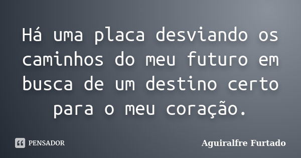 Há uma placa desviando os caminhos do meu futuro em busca de um destino certo para o meu coração.... Frase de Aguiralfre Furtado.