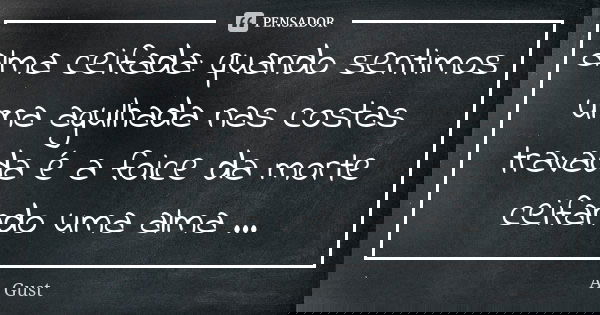 alma ceifada: quando sentimos uma agulhada nas costas travada é a foice da morte ceifando uma alma ...... Frase de A. Gust.
