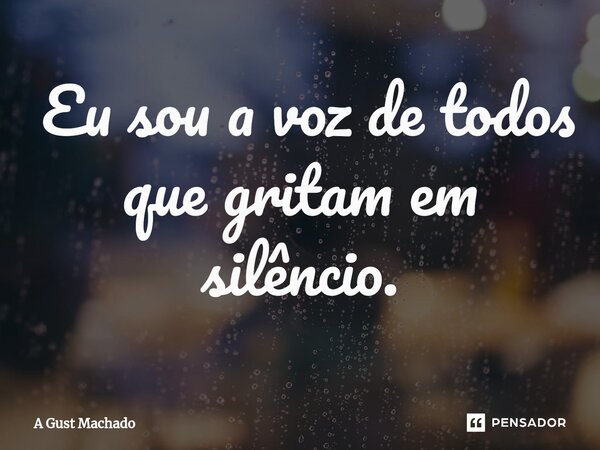 ⁠ Eu sou a voz de todos que gritam em silêncio.... Frase de A Gust Machado.