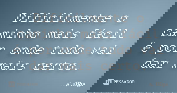 Dificilmente o caminho mais fácil é por onde tudo vai dar mais certo.... Frase de A. Higa.