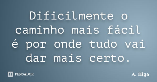 Dificilmente o caminho mais fácil é por onde tudo vai dar mais certo.... Frase de A. Higa.