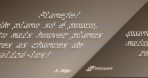 Planeje! Um plano só é pouco, quanto mais houver planos maiores as chances de realizá-los!... Frase de A. Higa.
