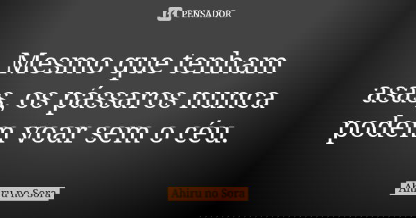 Mesmo que tenham asas, os pássaros nunca podem voar sem o céu.... Frase de Ahiru no Sora.