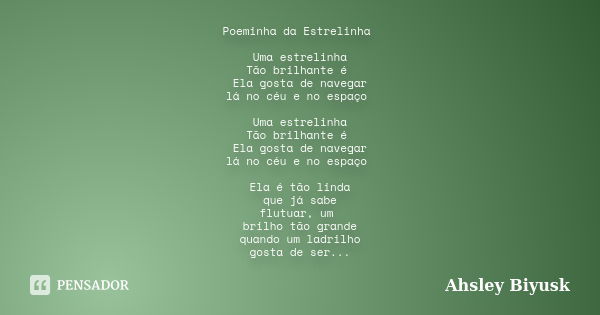 Poeminha da Estrelinha Uma estrelinha Tão brilhante é Ela gosta de navegar lá no céu e no espaço Uma estrelinha Tão brilhante é Ela gosta de navegar lá no céu e... Frase de Ahsley Biyusk.