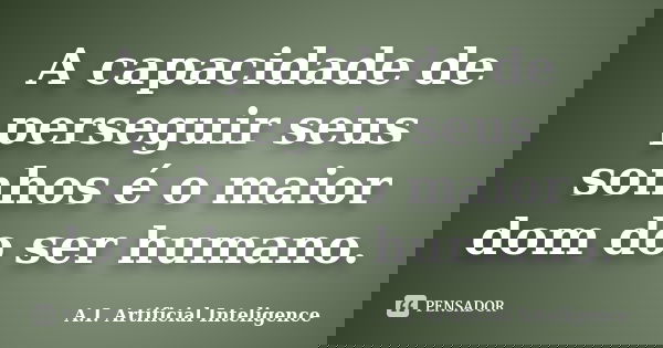 A capacidade de perseguir seus sonhos é o maior dom do ser humano.... Frase de A.I. Artificial Inteligence.