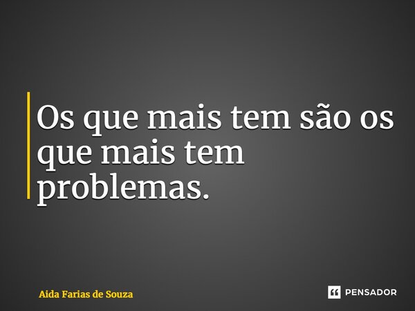 ⁠Os que mais tem são os que mais tem problemas.... Frase de Aida Farias de Souza.